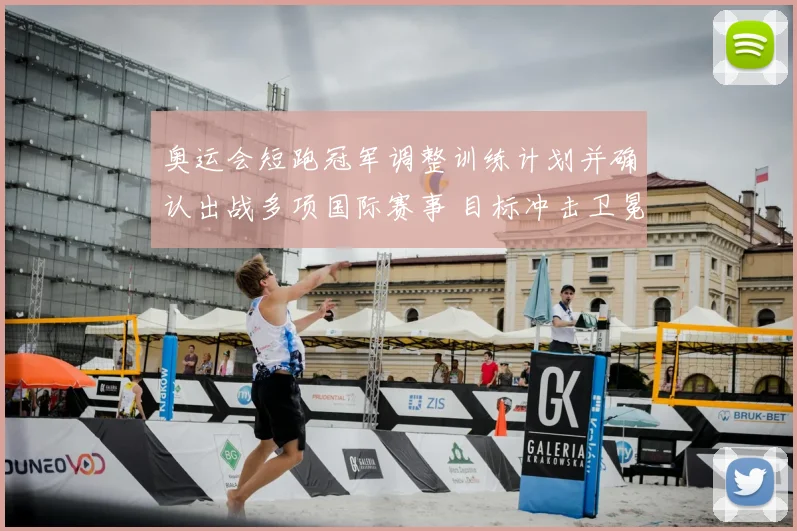 奥运会短跑冠军调整训练计划并确认出战多项国际赛事 目标冲击卫冕