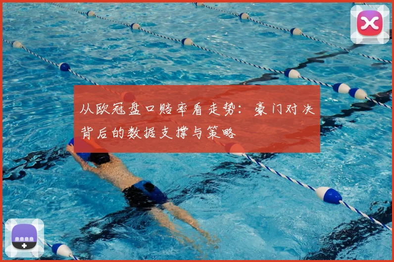 从欧冠盘口赔率看走势：豪门对决背后的数据支撑与策略