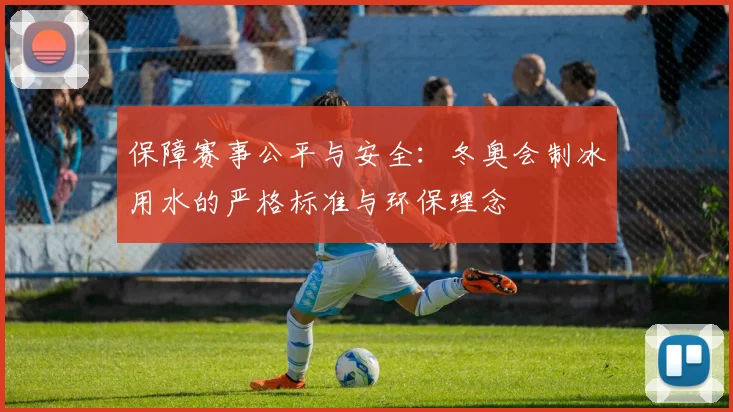 保障赛事公平与安全：冬奥会制冰用水的严格标准与环保理念