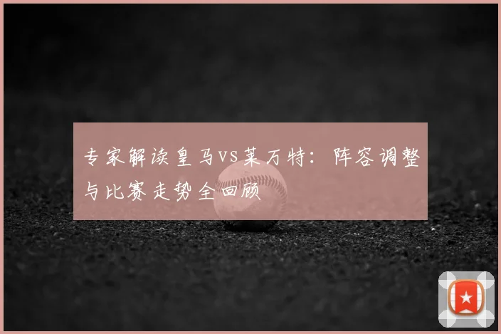 专家解读皇马vs莱万特：阵容调整与比赛走势全回顾