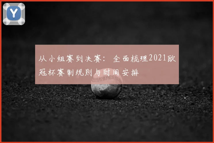 从小组赛到决赛：全面梳理2021欧冠杯赛制规则与时间安排