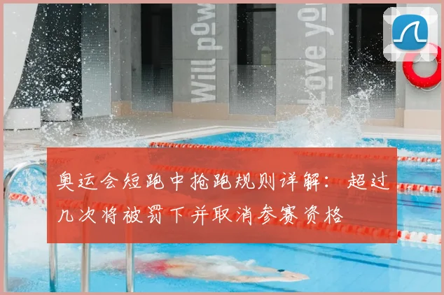 奥运会短跑中抢跑规则详解：超过几次将被罚下并取消参赛资格