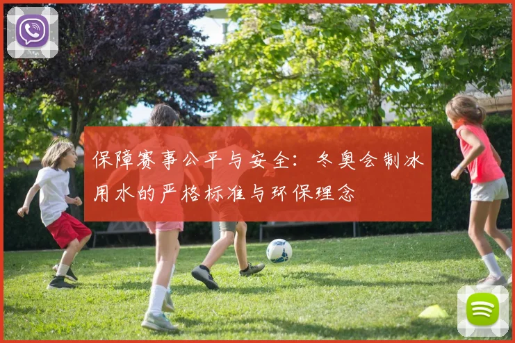 保障赛事公平与安全：冬奥会制冰用水的严格标准与环保理念