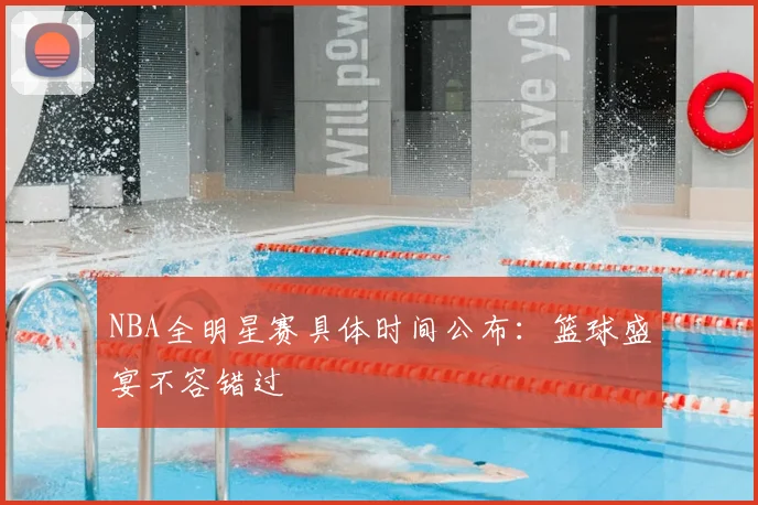 NBA全明星赛具体时间公布：篮球盛宴不容错过